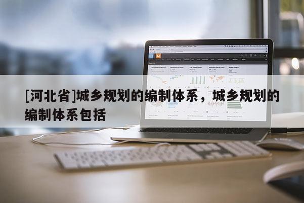 [河北省]城乡规划的编制体系，城乡规划的编制体系包括