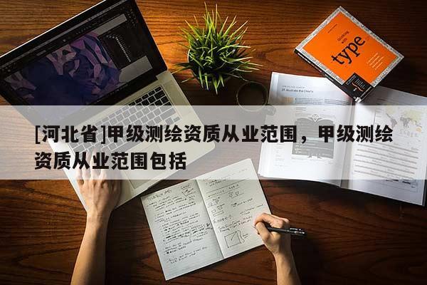 [河北省]甲级测绘资质从业范围，甲级测绘资质从业范围包括