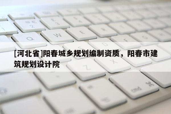 [河北省]阳春城乡规划编制资质，阳春市建筑规划设计院