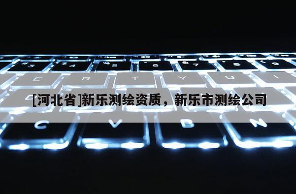 [河北省]新乐测绘资质，新乐市测绘公司