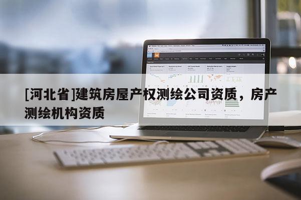 [河北省]建筑房屋产权测绘公司资质，房产测绘机构资质