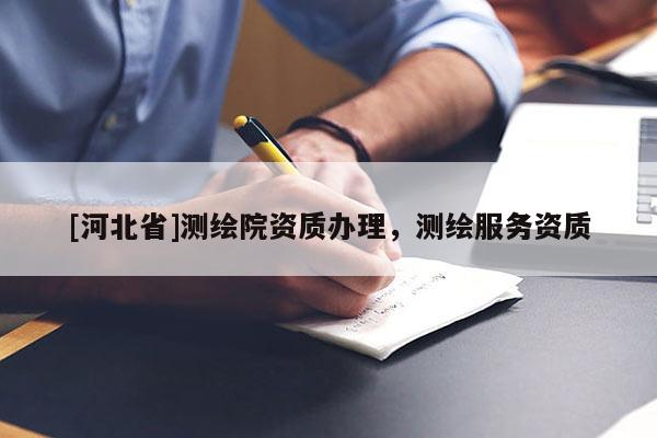 [河北省]测绘院资质办理，测绘服务资质