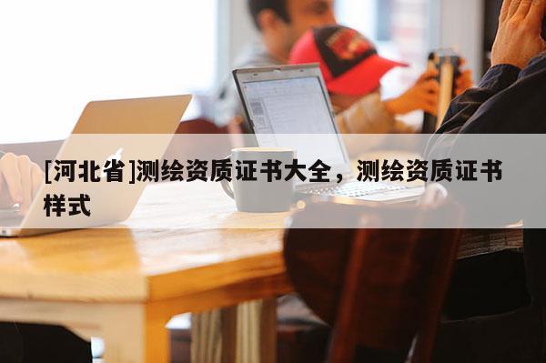 [河北省]测绘资质证书大全，测绘资质证书样式