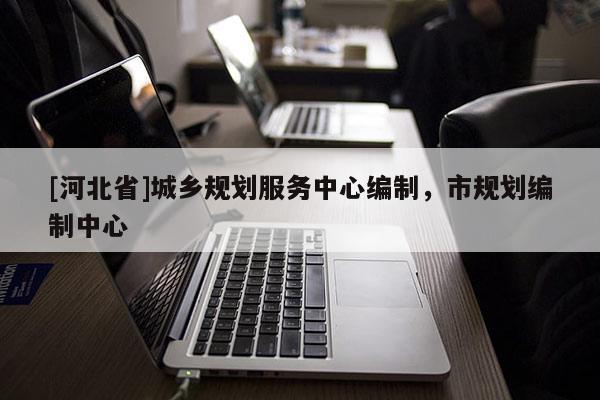 [河北省]城乡规划服务中心编制，市规划编制中心