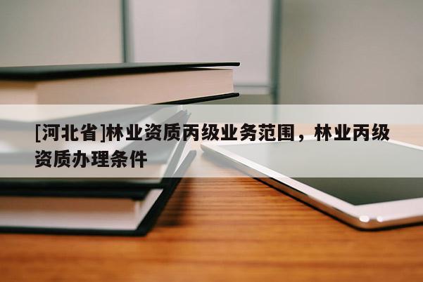 [河北省]林业资质丙级业务范围，林业丙级资质办理条件