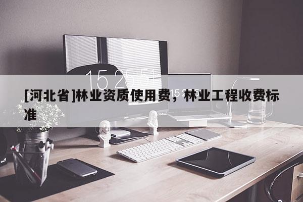 [河北省]林业资质使用费，林业工程收费标准