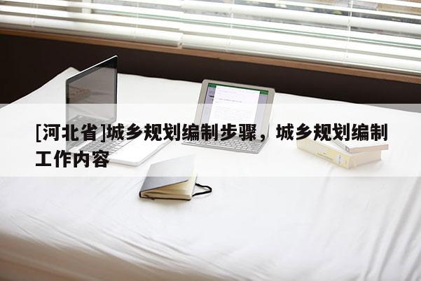 [河北省]城乡规划编制步骤，城乡规划编制工作内容