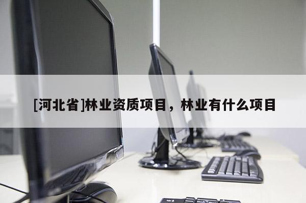 [河北省]林业资质项目，林业有什么项目