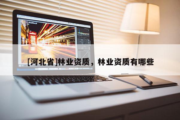 [河北省]林业资质，林业资质有哪些