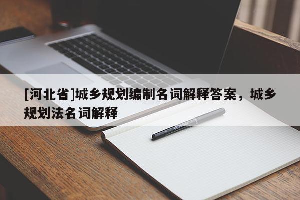 [河北省]城乡规划编制名词解释答案，城乡规划法名词解释