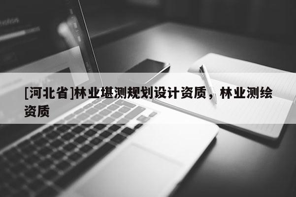 [河北省]林业堪测规划设计资质，林业测绘资质