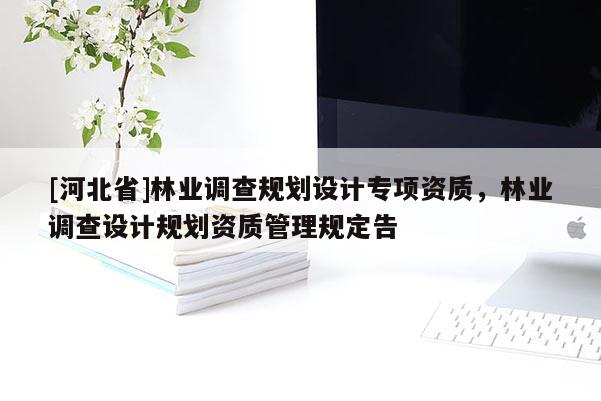 [河北省]林业调查规划设计专项资质，林业调查设计规划资质管理规定告