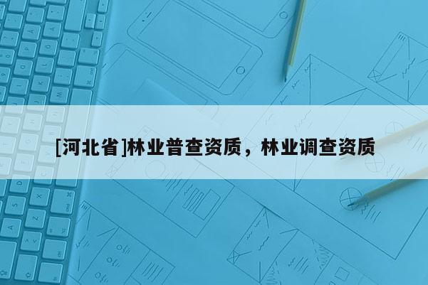 [河北省]林业普查资质，林业调查资质