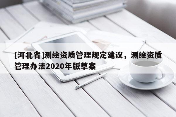 [河北省]测绘资质管理规定建议，测绘资质管理办法2020年版草案