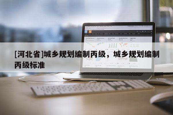 [河北省]城乡规划编制丙级，城乡规划编制丙级标准