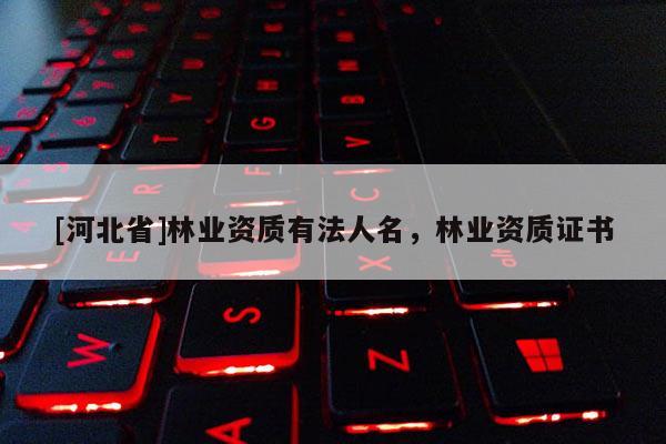 [河北省]林业资质有法人名，林业资质证书