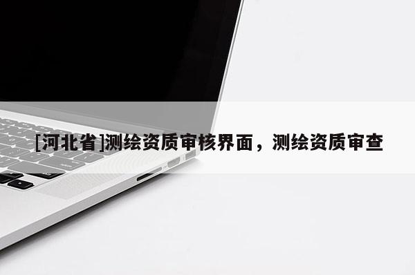 [河北省]测绘资质审核界面，测绘资质审查