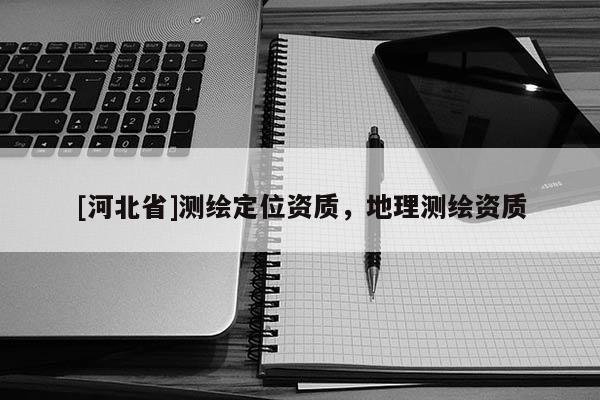 [河北省]测绘定位资质，地理测绘资质