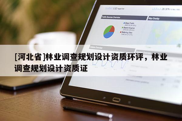 [河北省]林业调查规划设计资质环评，林业调查规划设计资质证
