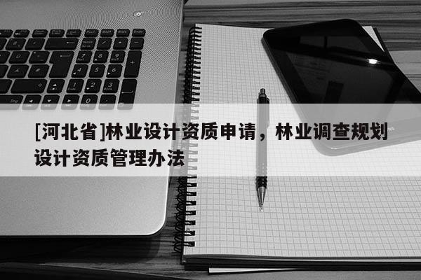 [河北省]林业设计资质申请，林业调查规划设计资质管理办法