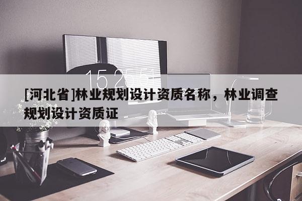 [河北省]林业规划设计资质名称，林业调查规划设计资质证