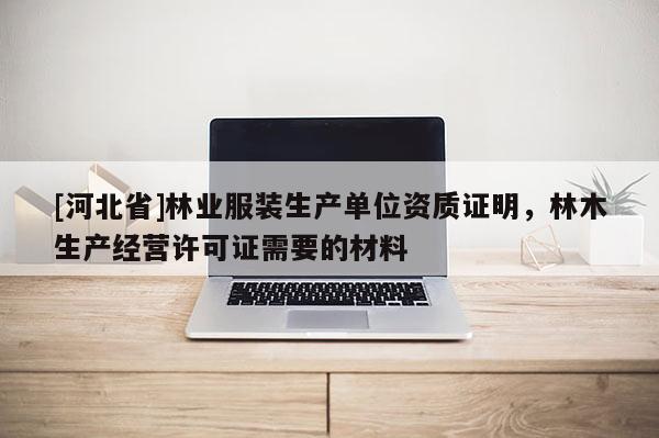 [河北省]林业服装生产单位资质证明，林木生产经营许可证需要的材料