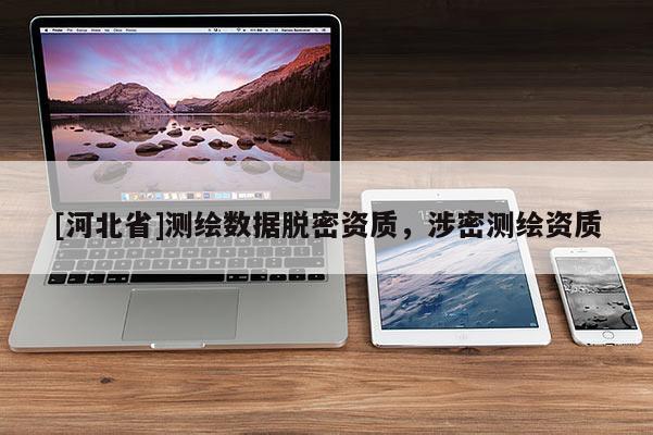 [河北省]测绘数据脱密资质，涉密测绘资质