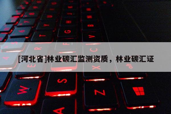 [河北省]林业碳汇监测资质，林业碳汇证