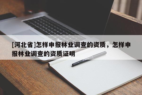 [河北省]怎样申报林业调查的资质，怎样申报林业调查的资质证明