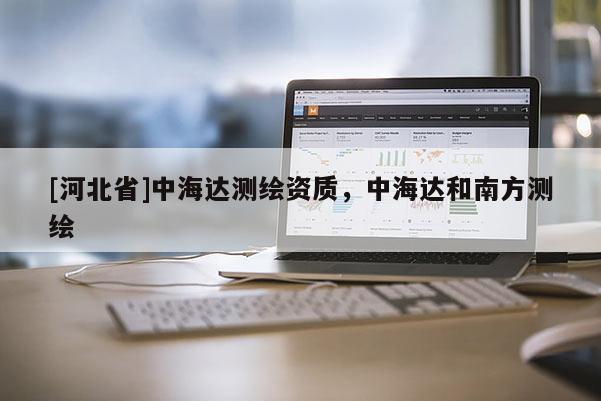 [河北省]中海达测绘资质，中海达和南方测绘
