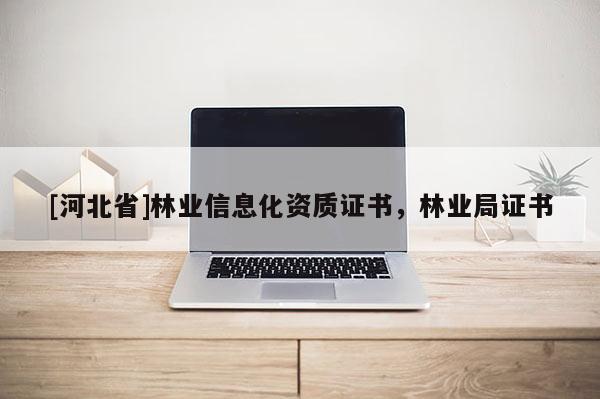 [河北省]林业信息化资质证书，林业局证书