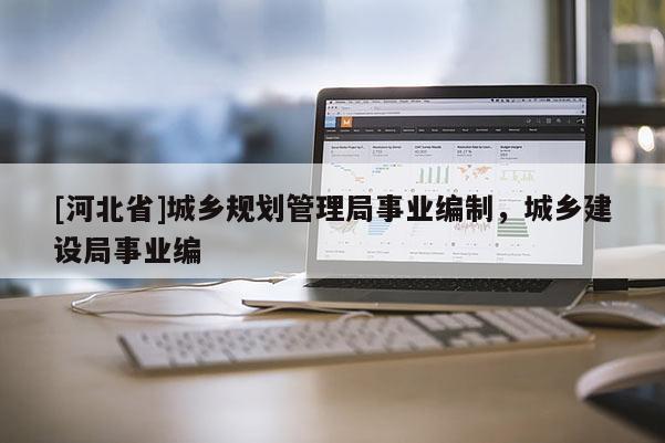 [河北省]城乡规划管理局事业编制，城乡建设局事业编
