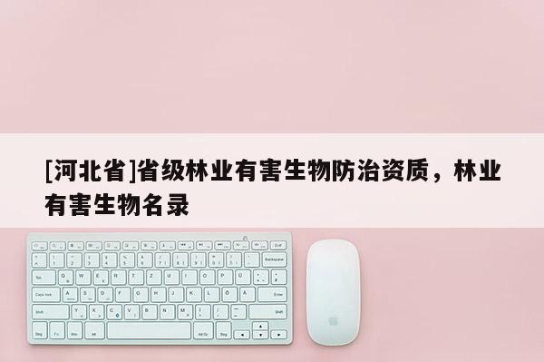 [河北省]省级林业有害生物防治资质，林业有害生物名录