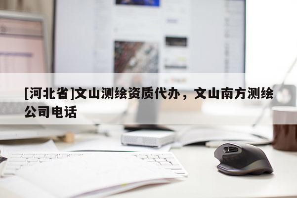 [河北省]文山测绘资质代办，文山南方测绘公司电话