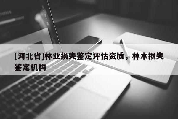[河北省]林业损失鉴定评估资质，林木损失鉴定机构