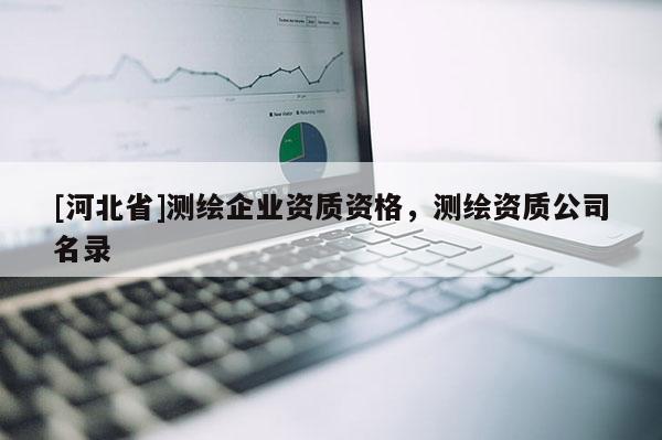 [河北省]测绘企业资质资格，测绘资质公司名录