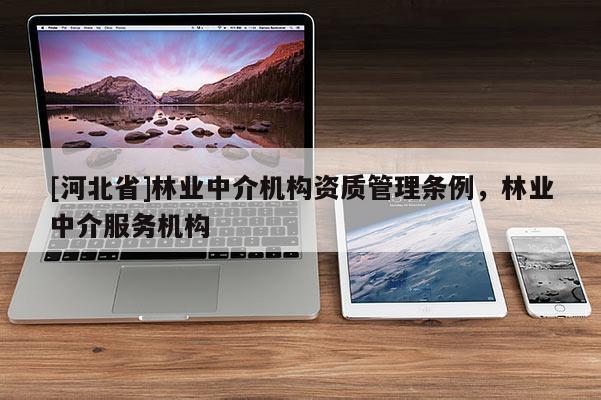 [河北省]林业中介机构资质管理条例，林业中介服务机构
