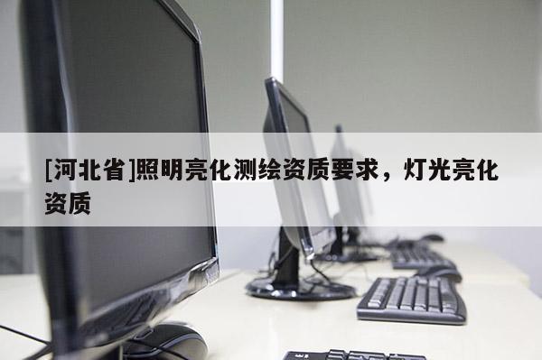 [河北省]照明亮化测绘资质要求，灯光亮化资质