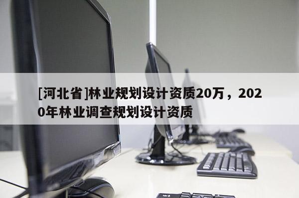 [河北省]林业规划设计资质20万，2020年林业调查规划设计资质