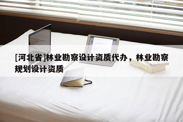 [河北省]林业勘察设计资质代办，林业勘察规划设计资质