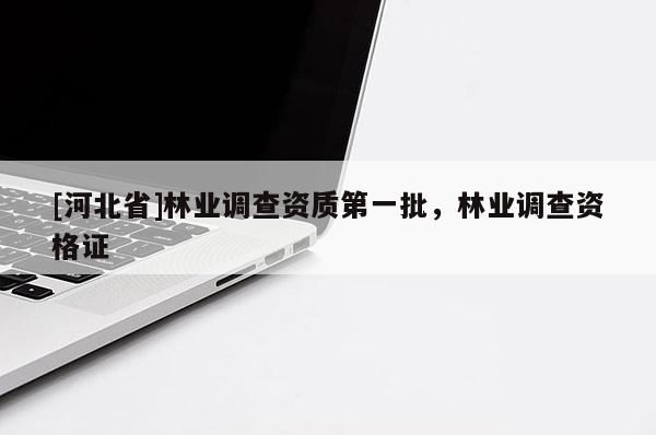 [河北省]林业调查资质第一批，林业调查资格证