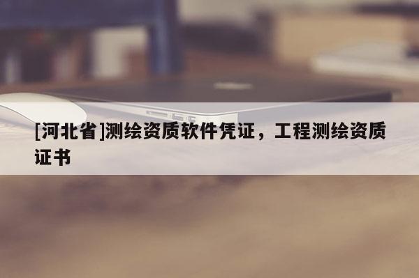 [河北省]测绘资质软件凭证，工程测绘资质证书