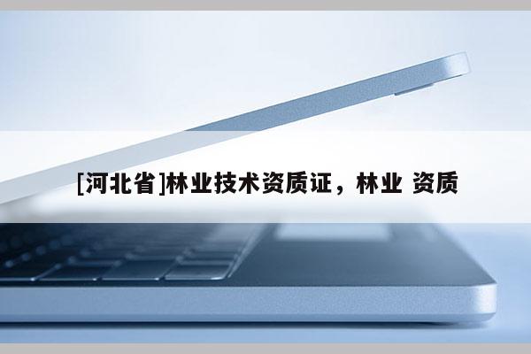 [河北省]林业技术资质证，林业 资质