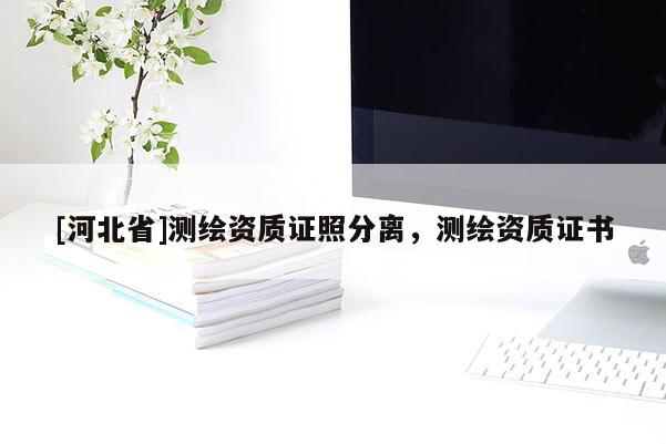 [河北省]测绘资质证照分离，测绘资质证书