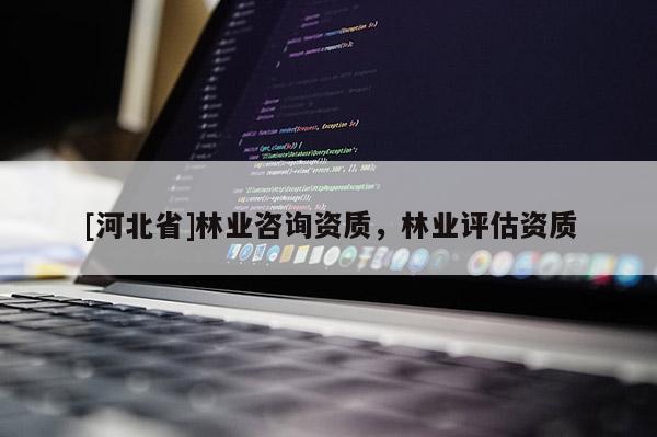 [河北省]林业咨询资质，林业评估资质