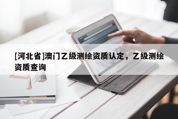 [河北省]澳门乙级测绘资质认定，乙级测绘资质查询
