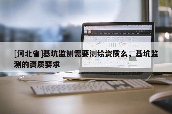 [河北省]基坑监测需要测绘资质么，基坑监测的资质要求