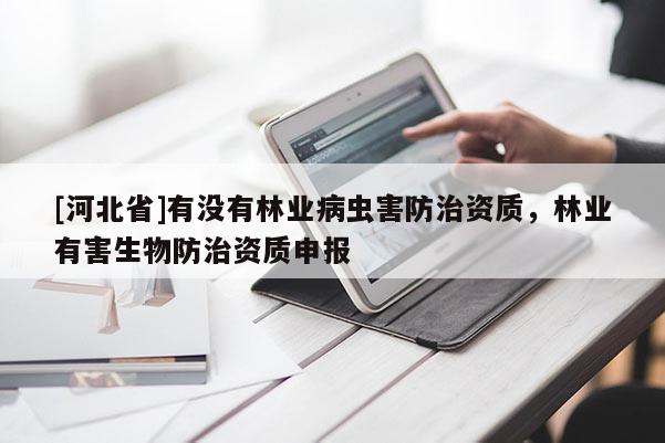 [河北省]有没有林业病虫害防治资质，林业有害生物防治资质申报