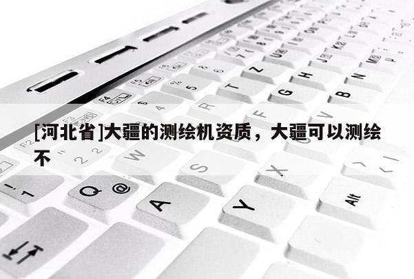 [河北省]大疆的测绘机资质，大疆可以测绘不