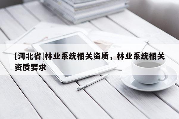 [河北省]林业系统相关资质，林业系统相关资质要求